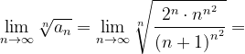 \dpi{120} \lim_{n \to \infty }\sqrt[n]{a_{n}}=\lim_{n \to \infty }\sqrt[n]{\frac{2^{n}\cdot n^{n^{2}}}{\left ( n+1 \right )^{n^{2}}}}=